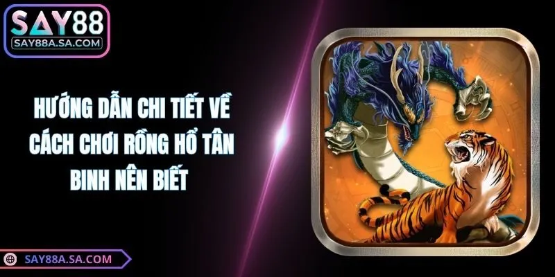 Hướng Dẫn Chi Tiết Về Cách Chơi Rồng Hổ Tân Binh Nên Biết